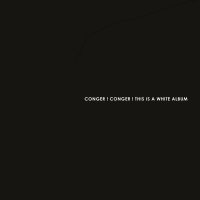 Conger ! Conger ! : This Is A White Album